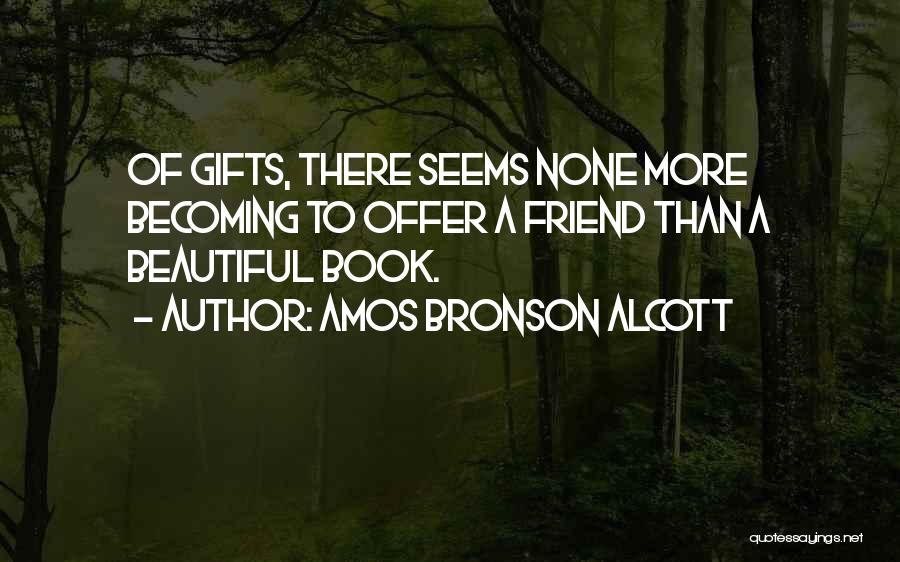 Amos Bronson Alcott Quotes: Of Gifts, There Seems None More Becoming To Offer A Friend Than A Beautiful Book.