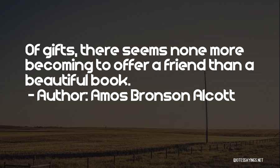 Amos Bronson Alcott Quotes: Of Gifts, There Seems None More Becoming To Offer A Friend Than A Beautiful Book.