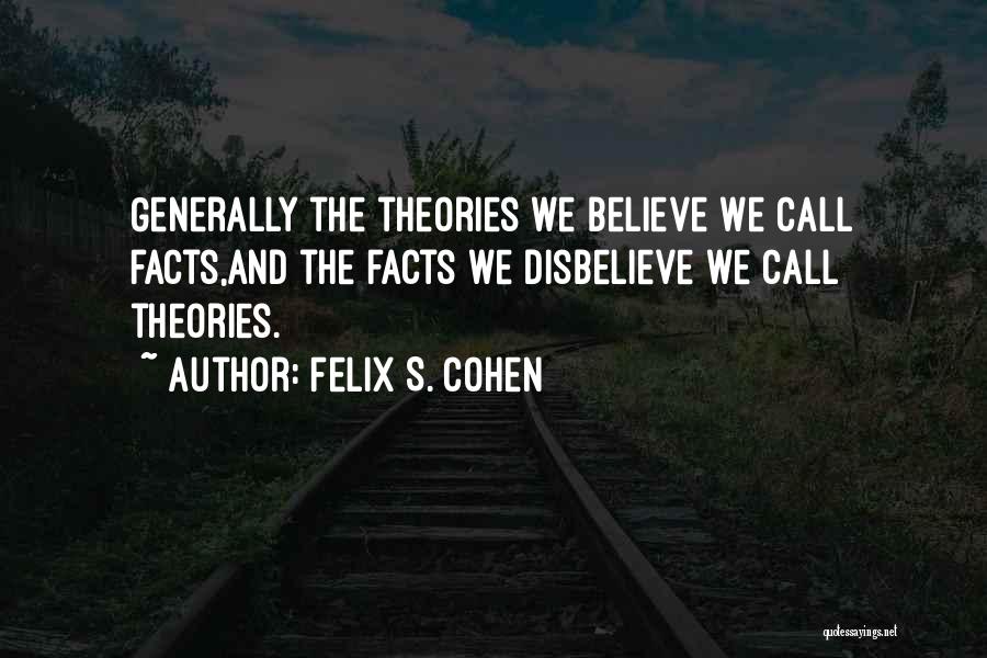 Felix S. Cohen Quotes: Generally The Theories We Believe We Call Facts,and The Facts We Disbelieve We Call Theories.