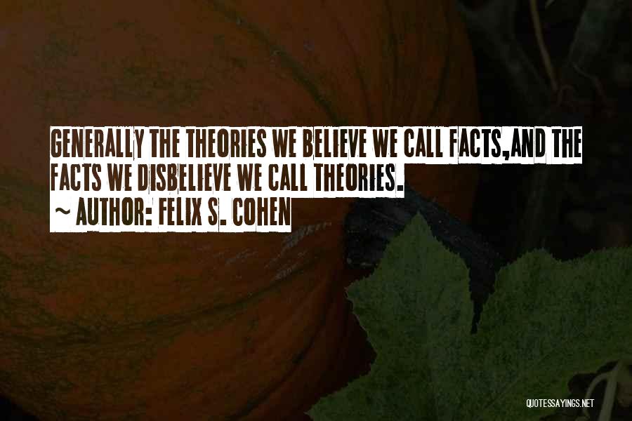 Felix S. Cohen Quotes: Generally The Theories We Believe We Call Facts,and The Facts We Disbelieve We Call Theories.