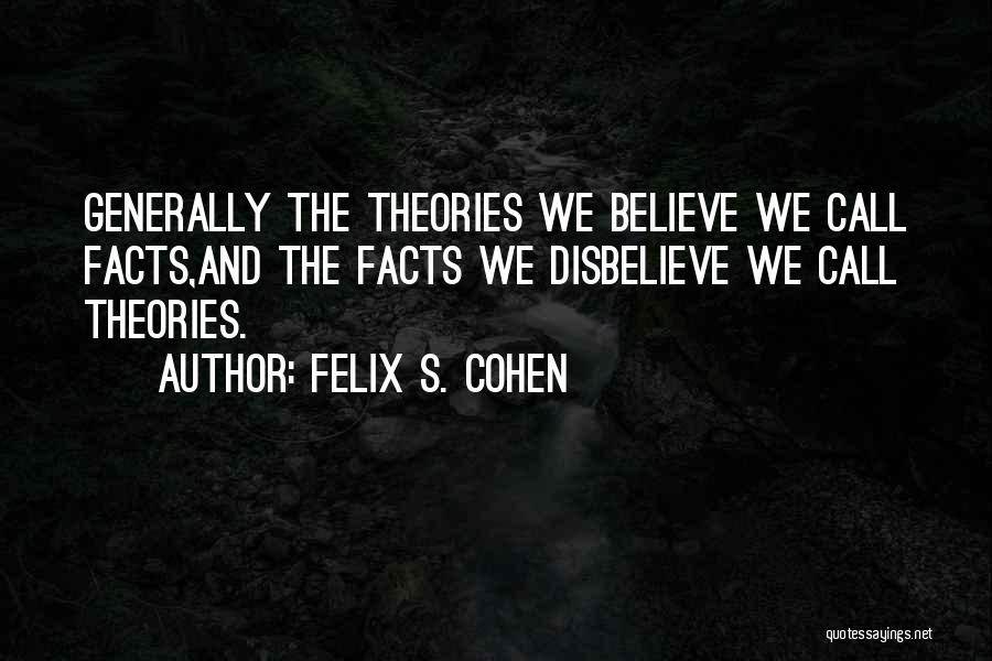 Felix S. Cohen Quotes: Generally The Theories We Believe We Call Facts,and The Facts We Disbelieve We Call Theories.