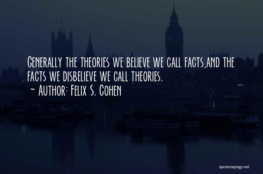 Felix S. Cohen Quotes: Generally The Theories We Believe We Call Facts,and The Facts We Disbelieve We Call Theories.