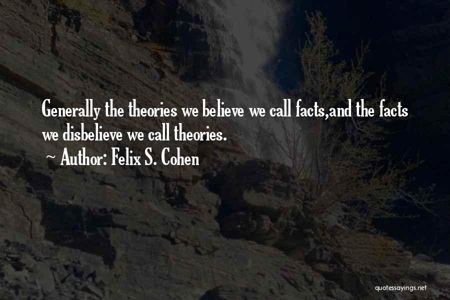 Felix S. Cohen Quotes: Generally The Theories We Believe We Call Facts,and The Facts We Disbelieve We Call Theories.