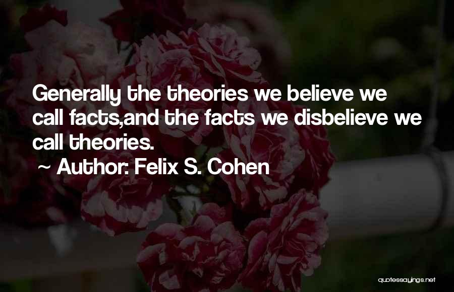 Felix S. Cohen Quotes: Generally The Theories We Believe We Call Facts,and The Facts We Disbelieve We Call Theories.