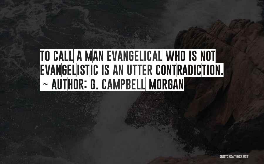 G. Campbell Morgan Quotes: To Call A Man Evangelical Who Is Not Evangelistic Is An Utter Contradiction.