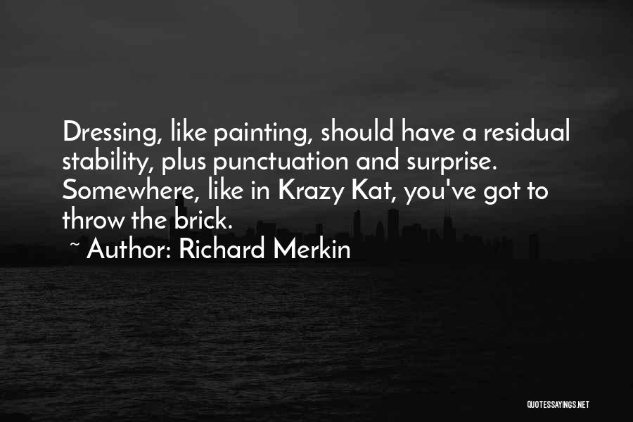 Richard Merkin Quotes: Dressing, Like Painting, Should Have A Residual Stability, Plus Punctuation And Surprise. Somewhere, Like In Krazy Kat, You've Got To