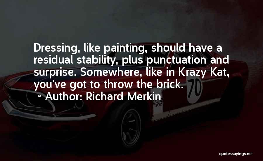 Richard Merkin Quotes: Dressing, Like Painting, Should Have A Residual Stability, Plus Punctuation And Surprise. Somewhere, Like In Krazy Kat, You've Got To