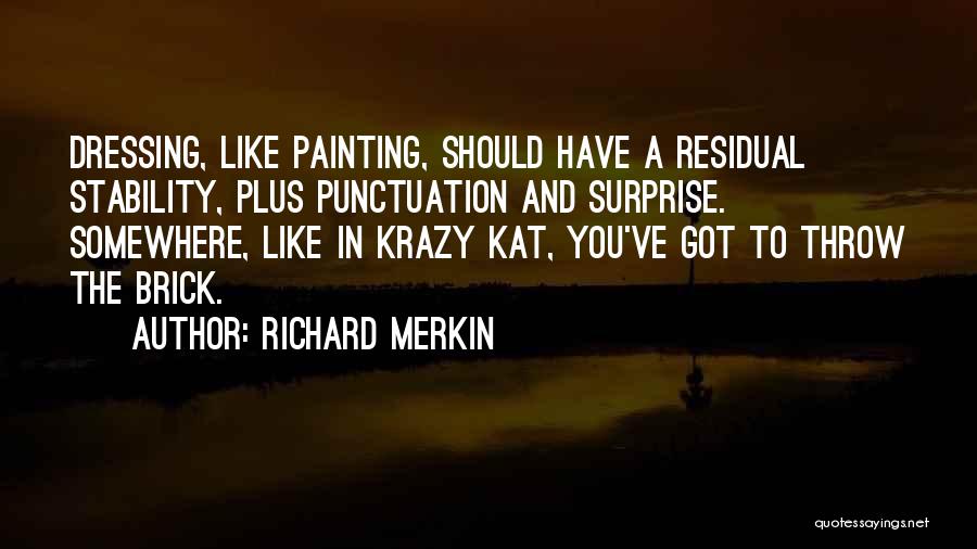 Richard Merkin Quotes: Dressing, Like Painting, Should Have A Residual Stability, Plus Punctuation And Surprise. Somewhere, Like In Krazy Kat, You've Got To