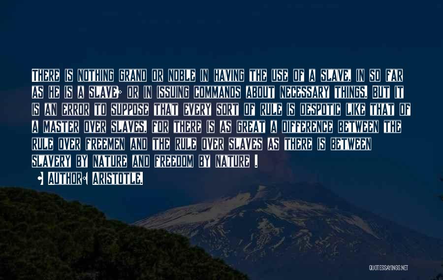 Aristotle. Quotes: There Is Nothing Grand Or Noble In Having The Use Of A Slave, In So Far As He Is A