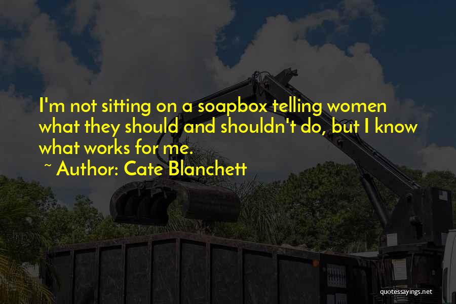 Cate Blanchett Quotes: I'm Not Sitting On A Soapbox Telling Women What They Should And Shouldn't Do, But I Know What Works For