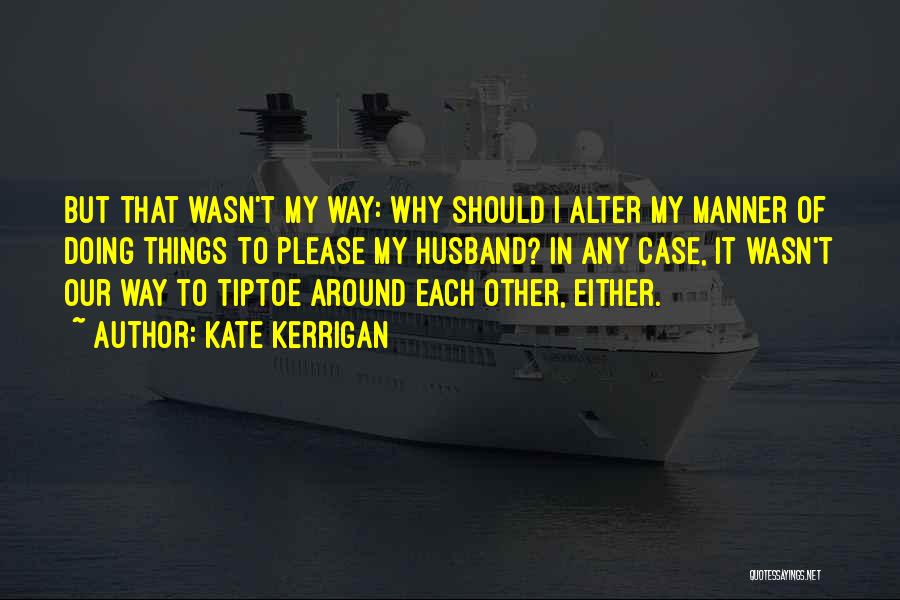 Kate Kerrigan Quotes: But That Wasn't My Way: Why Should I Alter My Manner Of Doing Things To Please My Husband? In Any