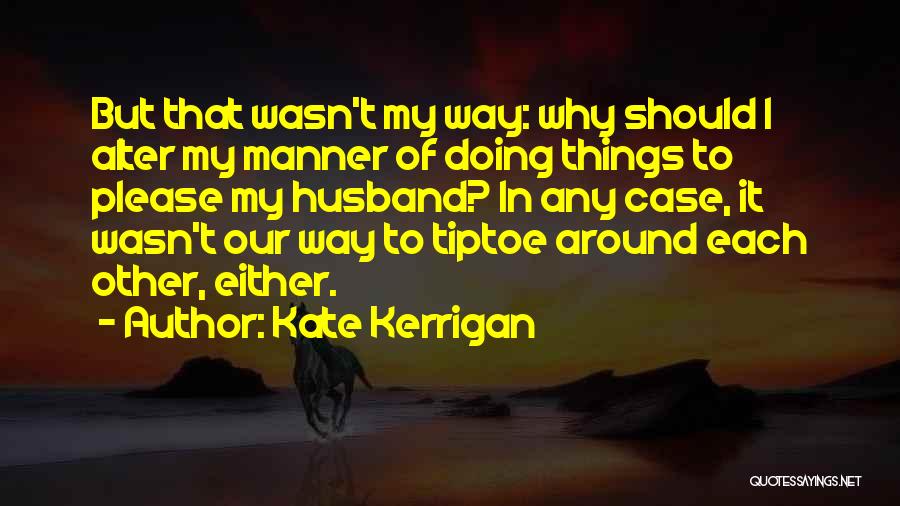 Kate Kerrigan Quotes: But That Wasn't My Way: Why Should I Alter My Manner Of Doing Things To Please My Husband? In Any