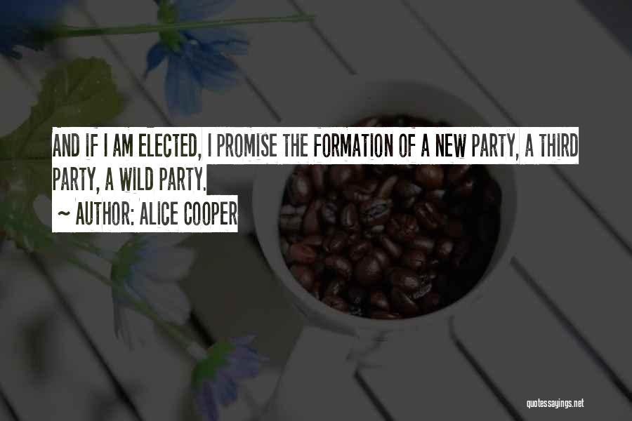 Alice Cooper Quotes: And If I Am Elected, I Promise The Formation Of A New Party, A Third Party, A Wild Party.