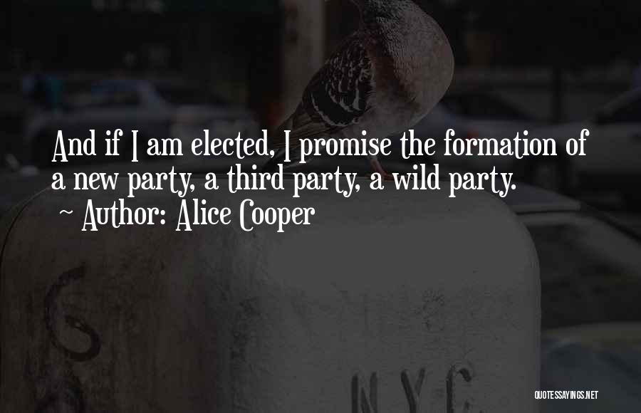 Alice Cooper Quotes: And If I Am Elected, I Promise The Formation Of A New Party, A Third Party, A Wild Party.