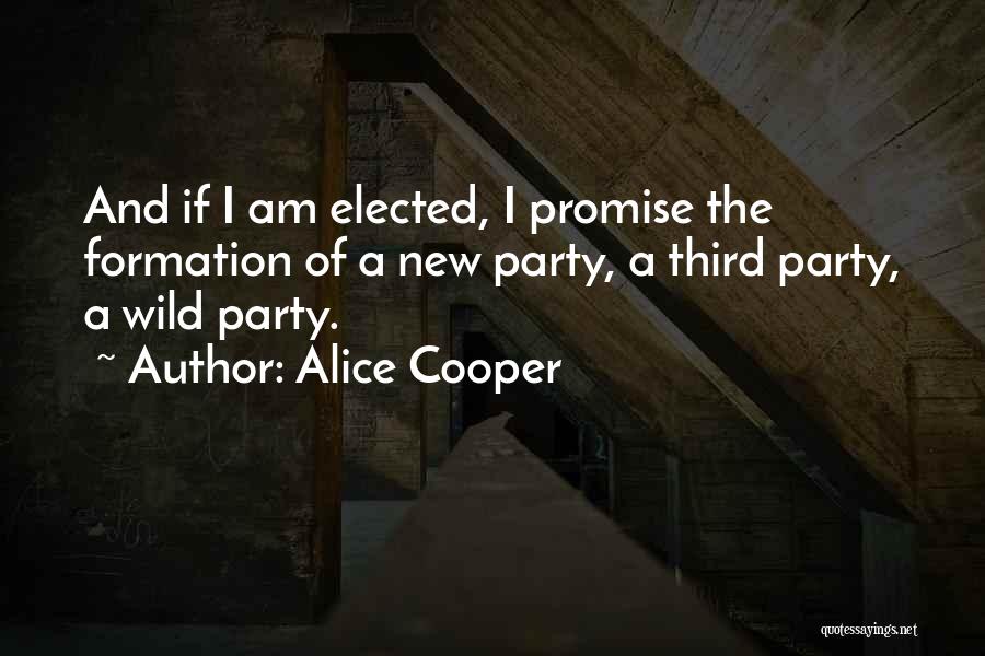 Alice Cooper Quotes: And If I Am Elected, I Promise The Formation Of A New Party, A Third Party, A Wild Party.