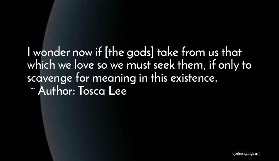 Tosca Lee Quotes: I Wonder Now If [the Gods] Take From Us That Which We Love So We Must Seek Them, If Only