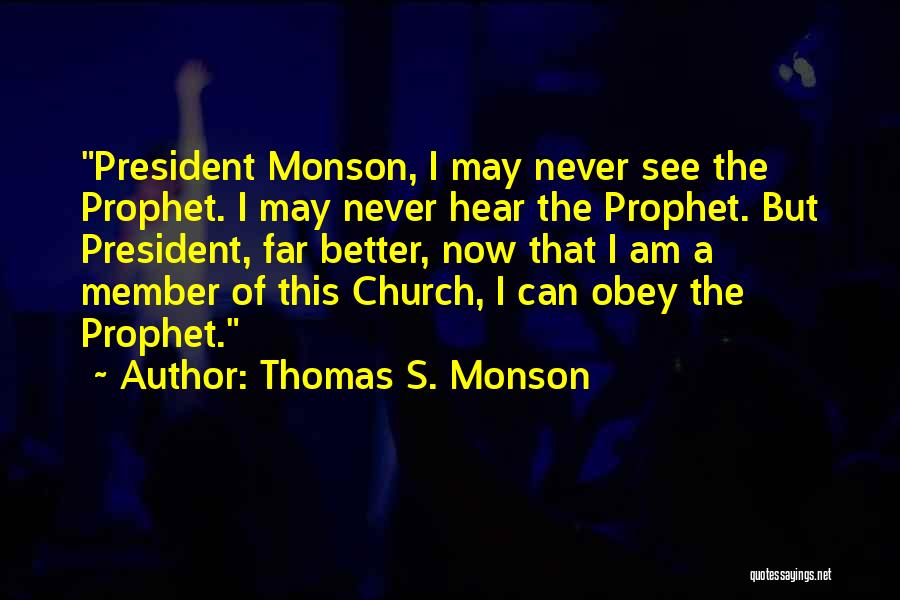 Thomas S. Monson Quotes: President Monson, I May Never See The Prophet. I May Never Hear The Prophet. But President, Far Better, Now That