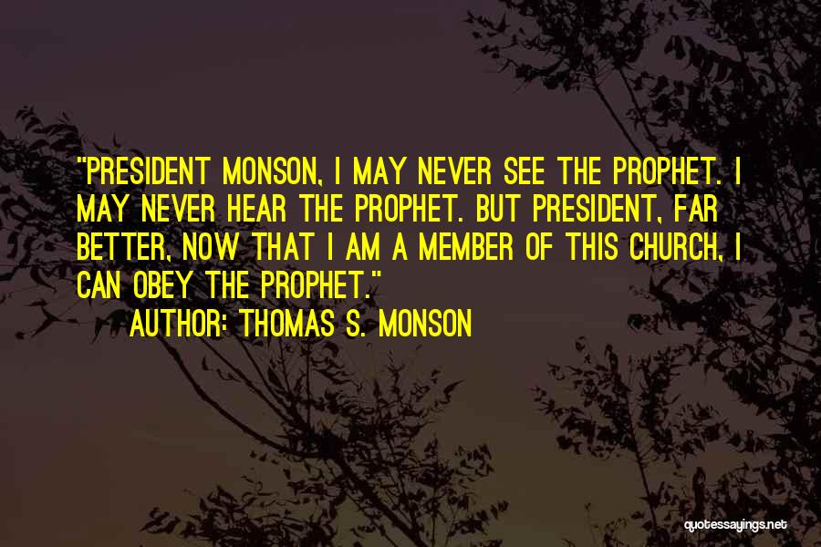 Thomas S. Monson Quotes: President Monson, I May Never See The Prophet. I May Never Hear The Prophet. But President, Far Better, Now That