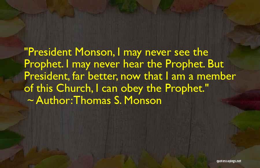 Thomas S. Monson Quotes: President Monson, I May Never See The Prophet. I May Never Hear The Prophet. But President, Far Better, Now That