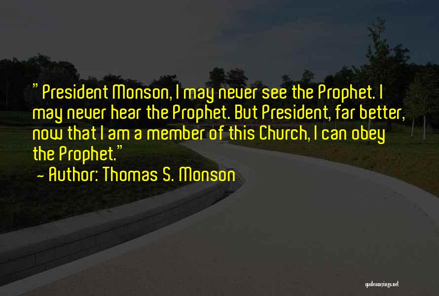 Thomas S. Monson Quotes: President Monson, I May Never See The Prophet. I May Never Hear The Prophet. But President, Far Better, Now That