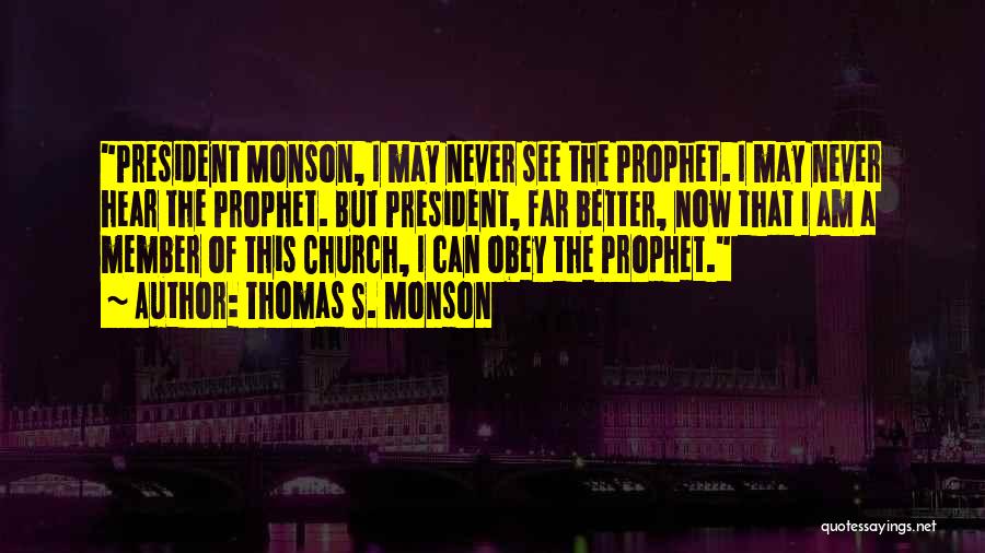 Thomas S. Monson Quotes: President Monson, I May Never See The Prophet. I May Never Hear The Prophet. But President, Far Better, Now That