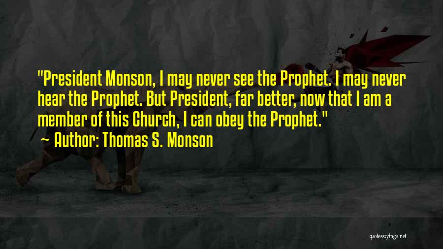 Thomas S. Monson Quotes: President Monson, I May Never See The Prophet. I May Never Hear The Prophet. But President, Far Better, Now That