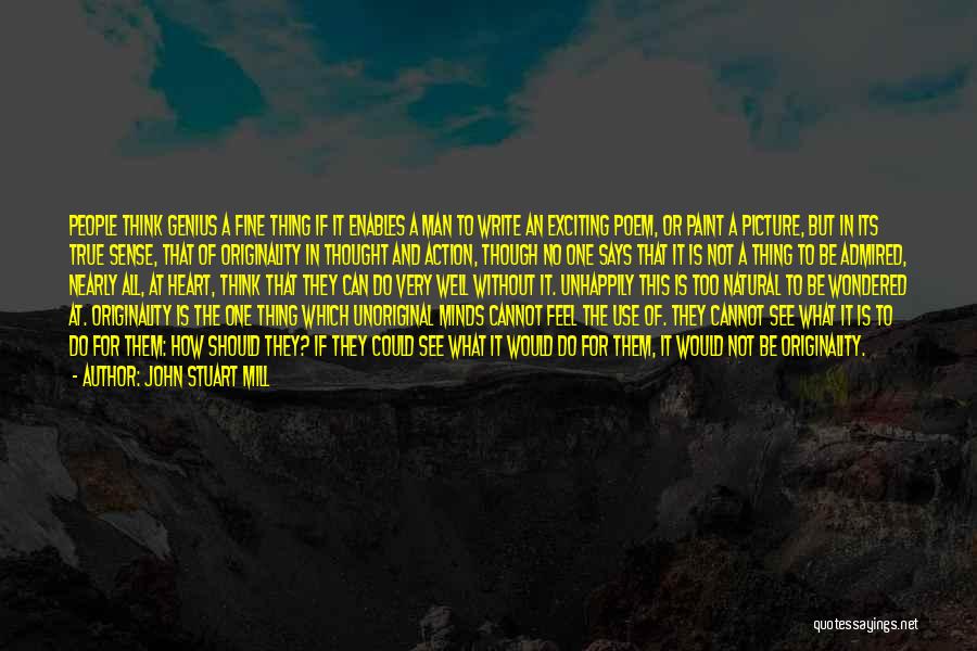 John Stuart Mill Quotes: People Think Genius A Fine Thing If It Enables A Man To Write An Exciting Poem, Or Paint A Picture,