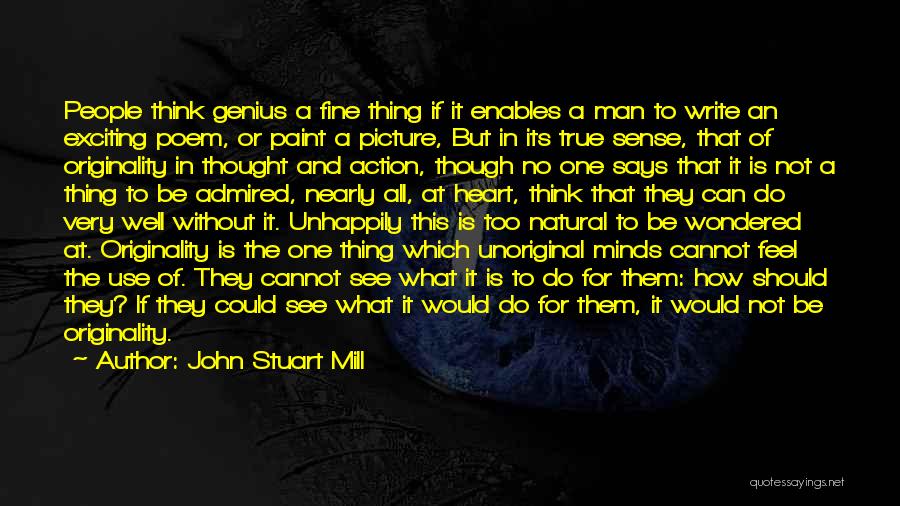 John Stuart Mill Quotes: People Think Genius A Fine Thing If It Enables A Man To Write An Exciting Poem, Or Paint A Picture,