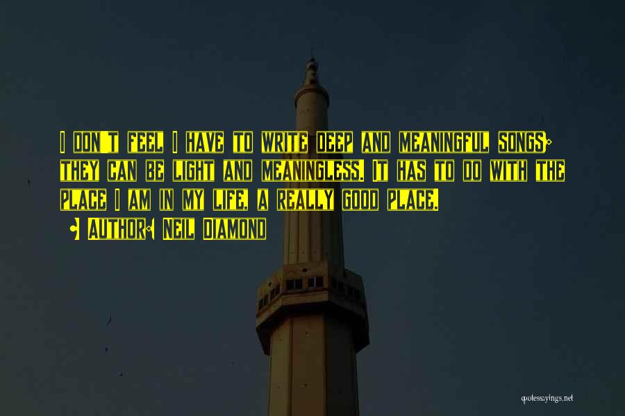 Neil Diamond Quotes: I Don't Feel I Have To Write Deep And Meaningful Songs; They Can Be Light And Meaningless. It Has To
