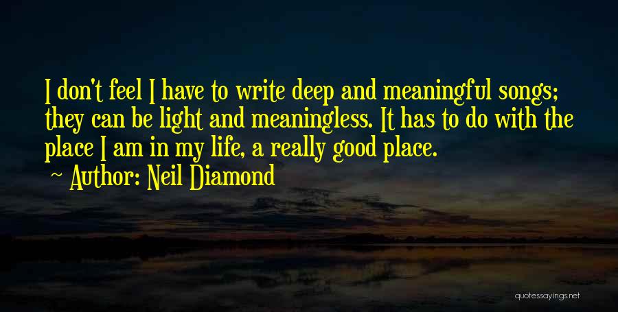 Neil Diamond Quotes: I Don't Feel I Have To Write Deep And Meaningful Songs; They Can Be Light And Meaningless. It Has To