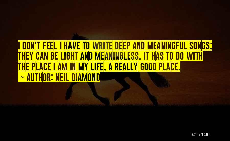 Neil Diamond Quotes: I Don't Feel I Have To Write Deep And Meaningful Songs; They Can Be Light And Meaningless. It Has To