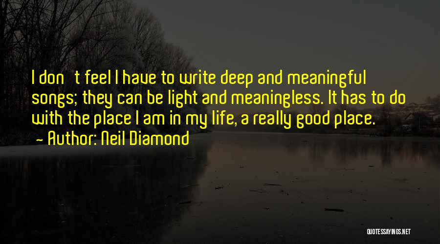 Neil Diamond Quotes: I Don't Feel I Have To Write Deep And Meaningful Songs; They Can Be Light And Meaningless. It Has To