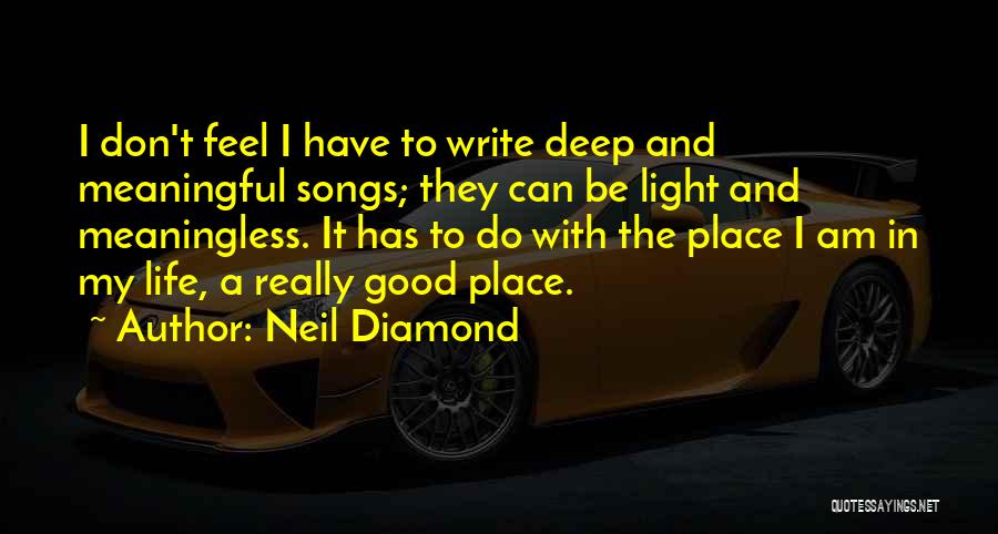 Neil Diamond Quotes: I Don't Feel I Have To Write Deep And Meaningful Songs; They Can Be Light And Meaningless. It Has To