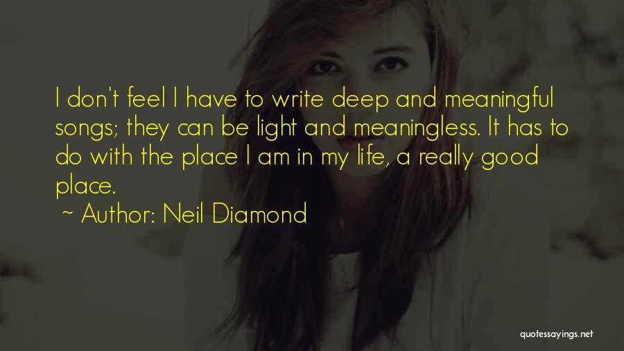 Neil Diamond Quotes: I Don't Feel I Have To Write Deep And Meaningful Songs; They Can Be Light And Meaningless. It Has To