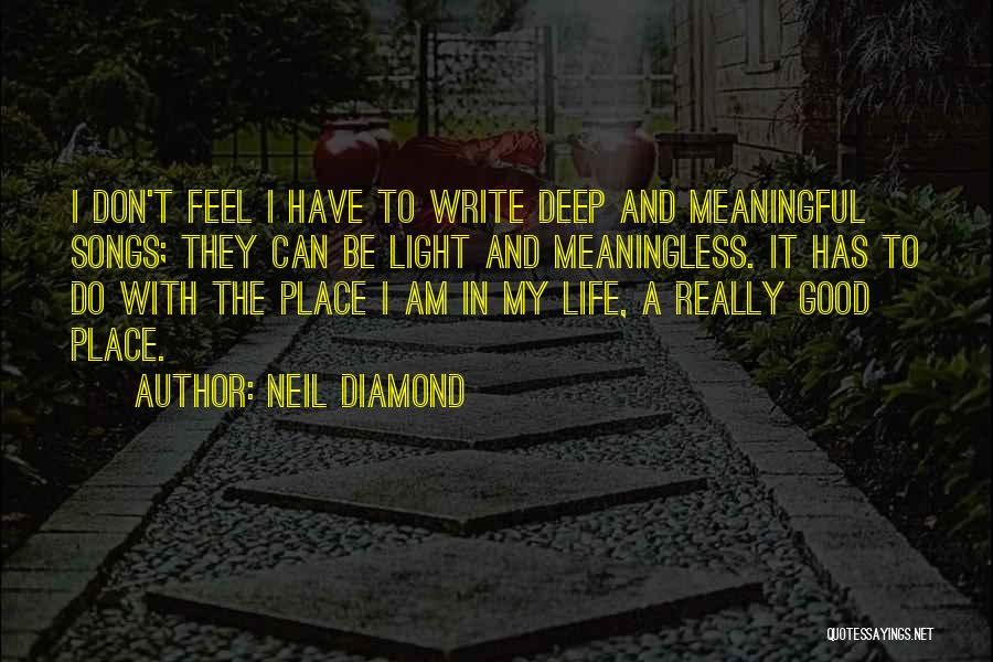 Neil Diamond Quotes: I Don't Feel I Have To Write Deep And Meaningful Songs; They Can Be Light And Meaningless. It Has To