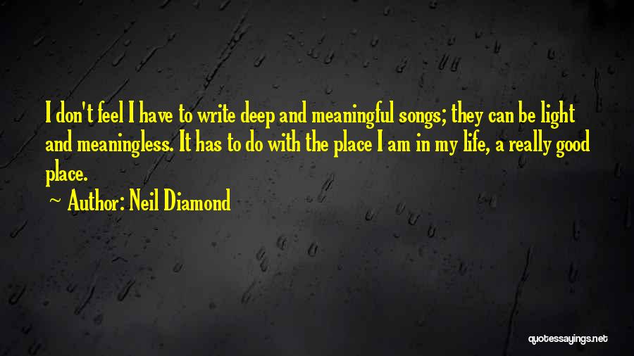 Neil Diamond Quotes: I Don't Feel I Have To Write Deep And Meaningful Songs; They Can Be Light And Meaningless. It Has To