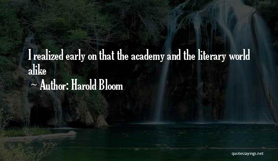 Harold Bloom Quotes: I Realized Early On That The Academy And The Literary World Alike