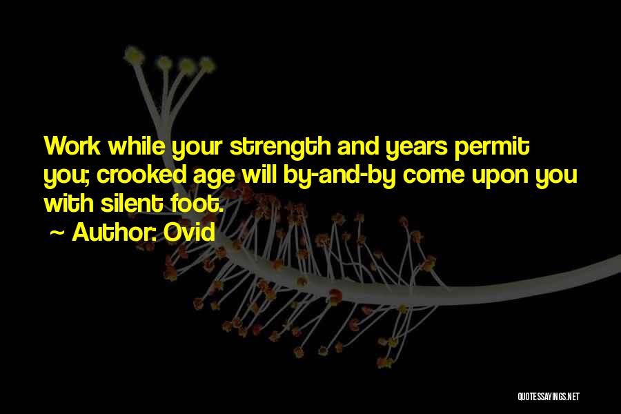 Ovid Quotes: Work While Your Strength And Years Permit You; Crooked Age Will By-and-by Come Upon You With Silent Foot.