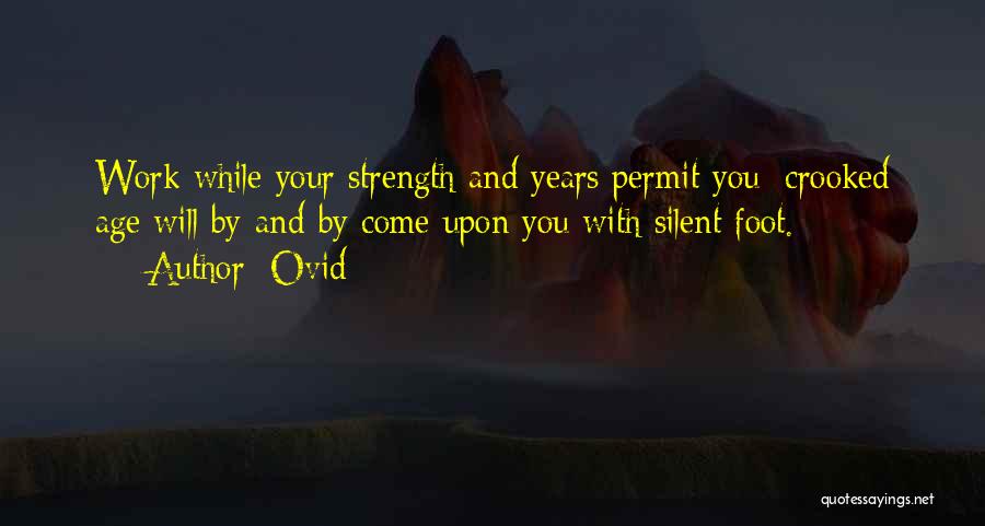 Ovid Quotes: Work While Your Strength And Years Permit You; Crooked Age Will By-and-by Come Upon You With Silent Foot.