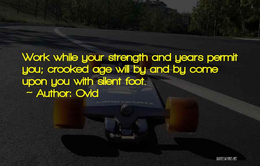Ovid Quotes: Work While Your Strength And Years Permit You; Crooked Age Will By-and-by Come Upon You With Silent Foot.