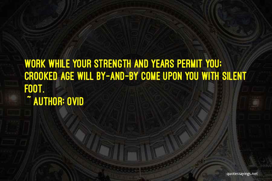 Ovid Quotes: Work While Your Strength And Years Permit You; Crooked Age Will By-and-by Come Upon You With Silent Foot.