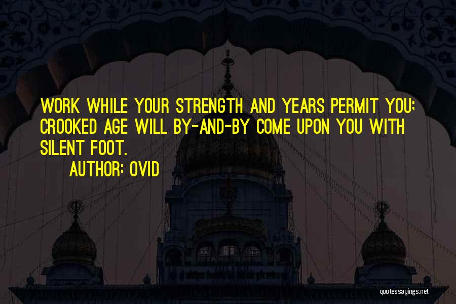Ovid Quotes: Work While Your Strength And Years Permit You; Crooked Age Will By-and-by Come Upon You With Silent Foot.