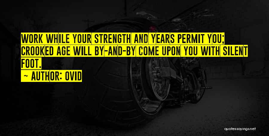 Ovid Quotes: Work While Your Strength And Years Permit You; Crooked Age Will By-and-by Come Upon You With Silent Foot.