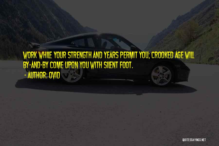 Ovid Quotes: Work While Your Strength And Years Permit You; Crooked Age Will By-and-by Come Upon You With Silent Foot.
