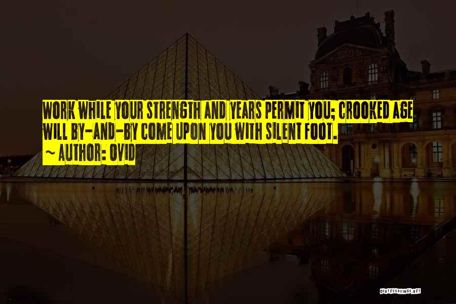 Ovid Quotes: Work While Your Strength And Years Permit You; Crooked Age Will By-and-by Come Upon You With Silent Foot.