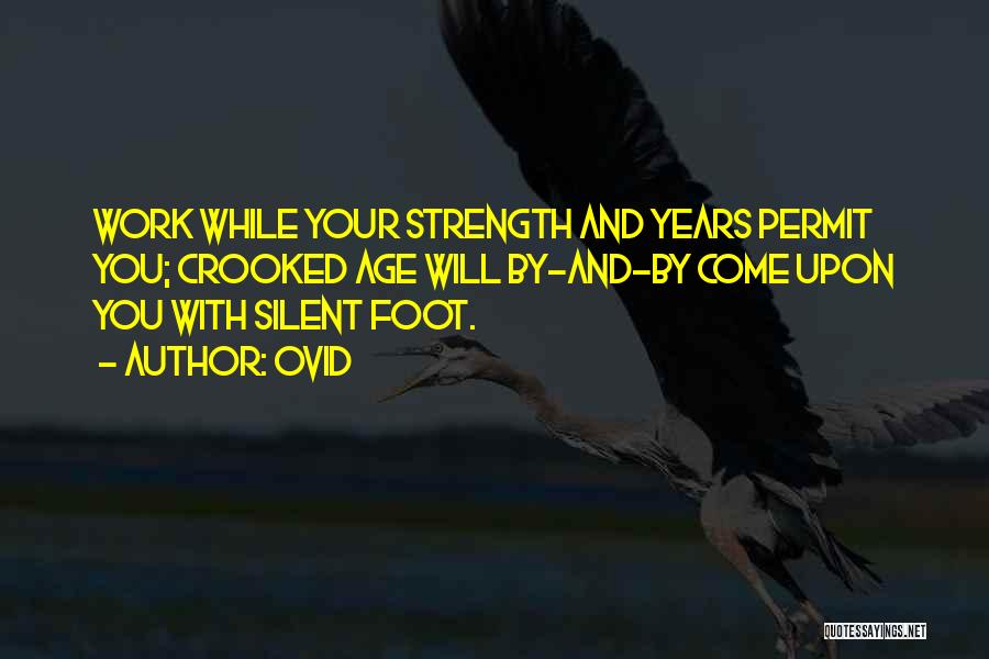 Ovid Quotes: Work While Your Strength And Years Permit You; Crooked Age Will By-and-by Come Upon You With Silent Foot.