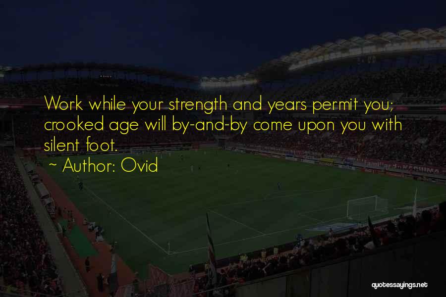 Ovid Quotes: Work While Your Strength And Years Permit You; Crooked Age Will By-and-by Come Upon You With Silent Foot.