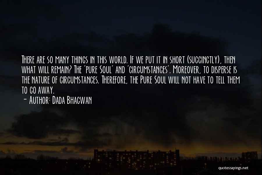 Dada Bhagwan Quotes: There Are So Many Things In This World. If We Put It In Short (succinctly), Then What Will Remain? The