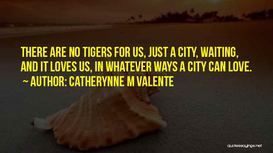 Catherynne M Valente Quotes: There Are No Tigers For Us, Just A City, Waiting, And It Loves Us, In Whatever Ways A City Can