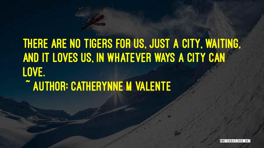 Catherynne M Valente Quotes: There Are No Tigers For Us, Just A City, Waiting, And It Loves Us, In Whatever Ways A City Can
